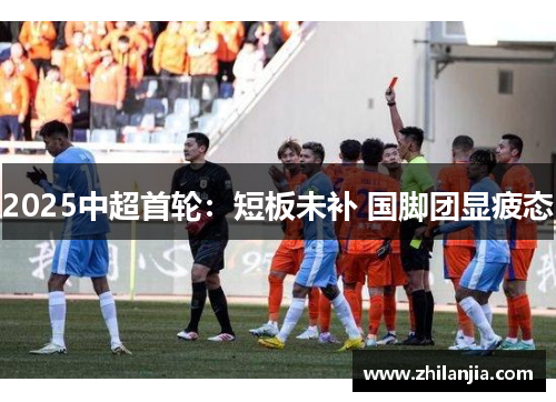 2025中超首轮：短板未补 国脚团显疲态