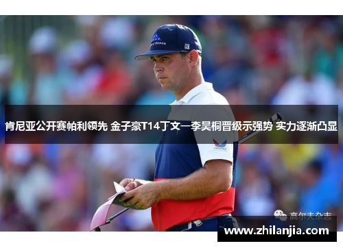 肯尼亚公开赛帕利领先 金子豪T14丁文一李昊桐晋级示强势 实力逐渐凸显