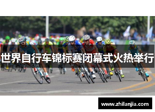 世界自行车锦标赛闭幕式火热举行